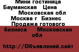 Мини гостиница Бауманская › Цена ­ 1 400 000 - Московская обл., Москва г. Бизнес » Продажа готового бизнеса   . Московская обл.